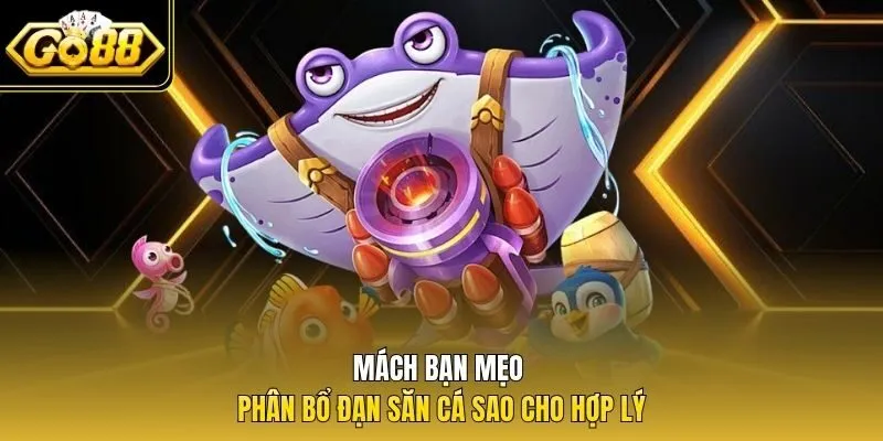 Mách bạn mẹo phân bổ đạn săn cá sao cho hợp lý
