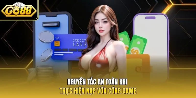 Nguyên tắc an toàn khi thực hiện nạp vốn cổng game
