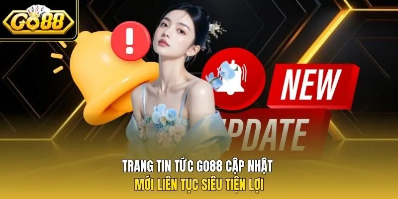 Trang tin tức Go88 cập nhật mới liên tục siêu tiện lợi